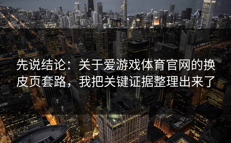 先说结论：关于爱游戏体育官网的换皮页套路，我把关键证据整理出来了