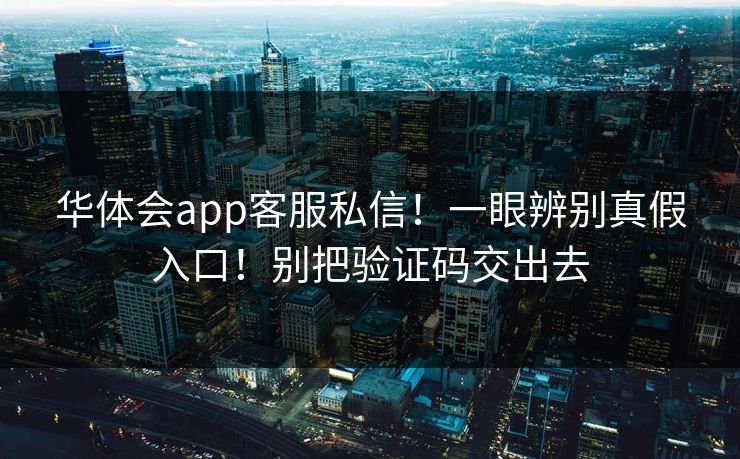 华体会app客服私信！一眼辨别真假入口！别把验证码交出去