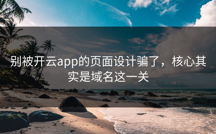 别被开云app的页面设计骗了，核心其实是域名这一关