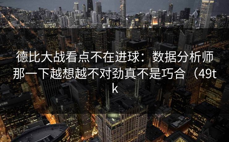 德比大战看点不在进球：数据分析师那一下越想越不对劲真不是巧合（49tk