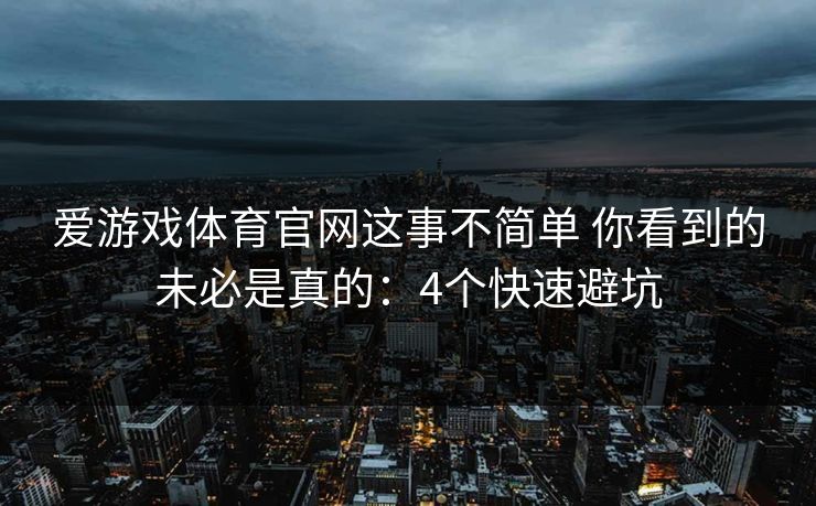 爱游戏体育官网这事不简单 你看到的未必是真的：4个快速避坑
