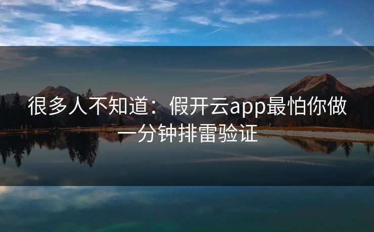 很多人不知道：假开云app最怕你做一分钟排雷验证